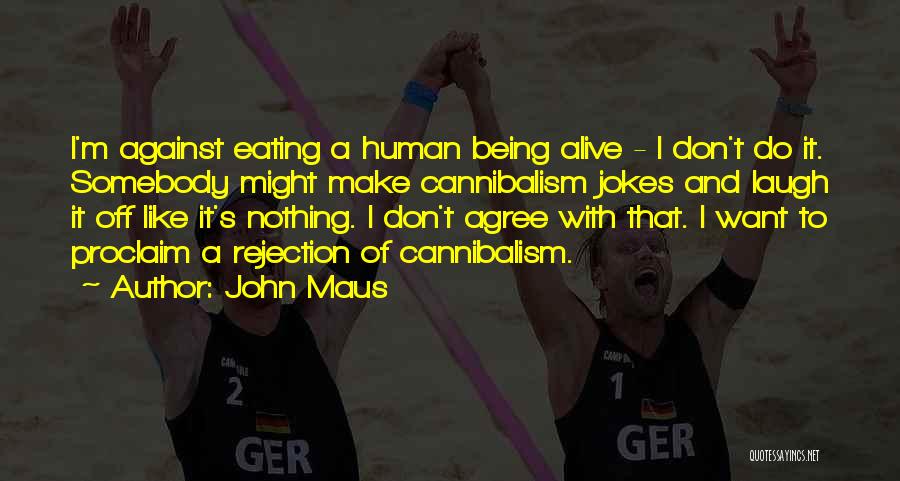 John Maus Quotes: I'm Against Eating A Human Being Alive - I Don't Do It. Somebody Might Make Cannibalism Jokes And Laugh It