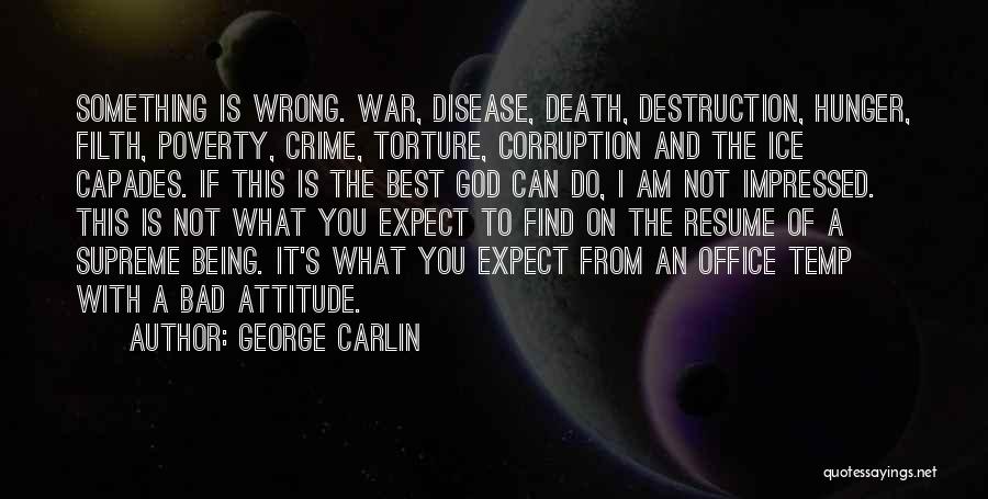 George Carlin Quotes: Something Is Wrong. War, Disease, Death, Destruction, Hunger, Filth, Poverty, Crime, Torture, Corruption And The Ice Capades. If This Is