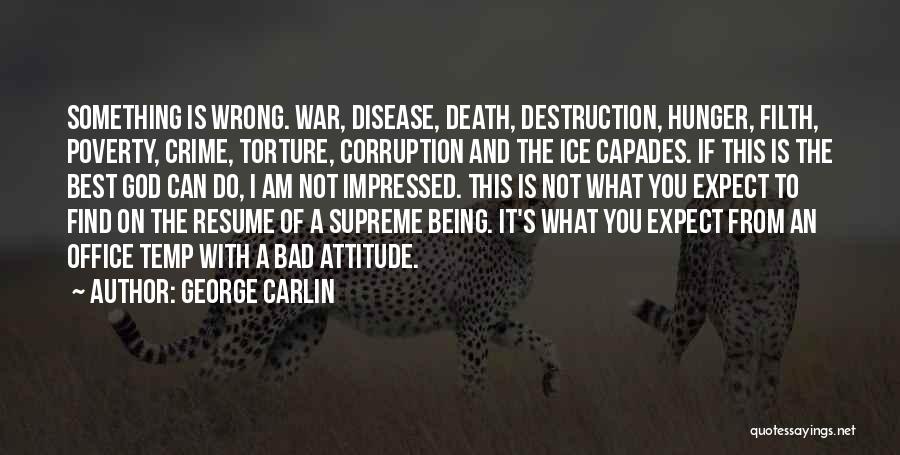 George Carlin Quotes: Something Is Wrong. War, Disease, Death, Destruction, Hunger, Filth, Poverty, Crime, Torture, Corruption And The Ice Capades. If This Is