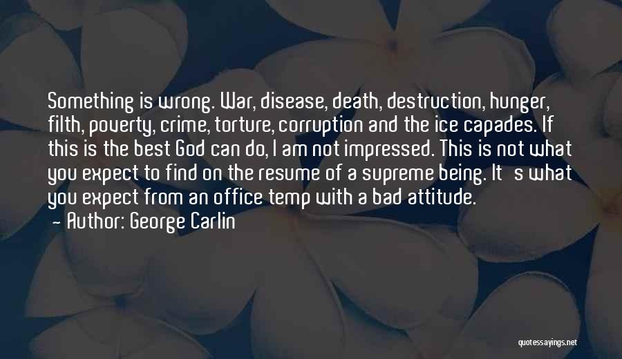 George Carlin Quotes: Something Is Wrong. War, Disease, Death, Destruction, Hunger, Filth, Poverty, Crime, Torture, Corruption And The Ice Capades. If This Is