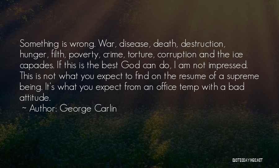 George Carlin Quotes: Something Is Wrong. War, Disease, Death, Destruction, Hunger, Filth, Poverty, Crime, Torture, Corruption And The Ice Capades. If This Is