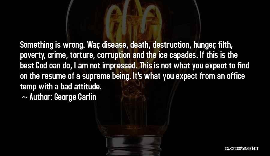 George Carlin Quotes: Something Is Wrong. War, Disease, Death, Destruction, Hunger, Filth, Poverty, Crime, Torture, Corruption And The Ice Capades. If This Is