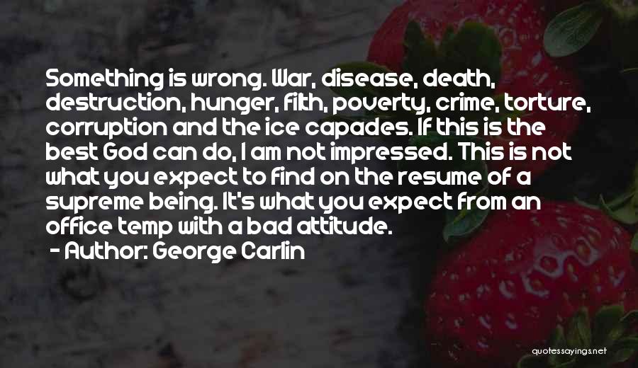 George Carlin Quotes: Something Is Wrong. War, Disease, Death, Destruction, Hunger, Filth, Poverty, Crime, Torture, Corruption And The Ice Capades. If This Is