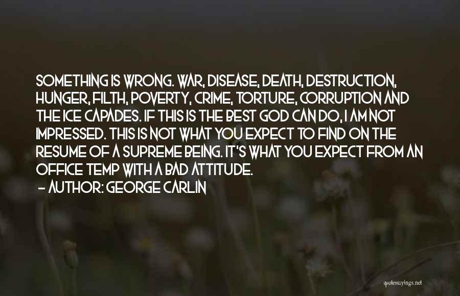 George Carlin Quotes: Something Is Wrong. War, Disease, Death, Destruction, Hunger, Filth, Poverty, Crime, Torture, Corruption And The Ice Capades. If This Is