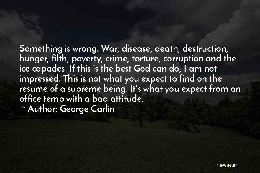 George Carlin Quotes: Something Is Wrong. War, Disease, Death, Destruction, Hunger, Filth, Poverty, Crime, Torture, Corruption And The Ice Capades. If This Is