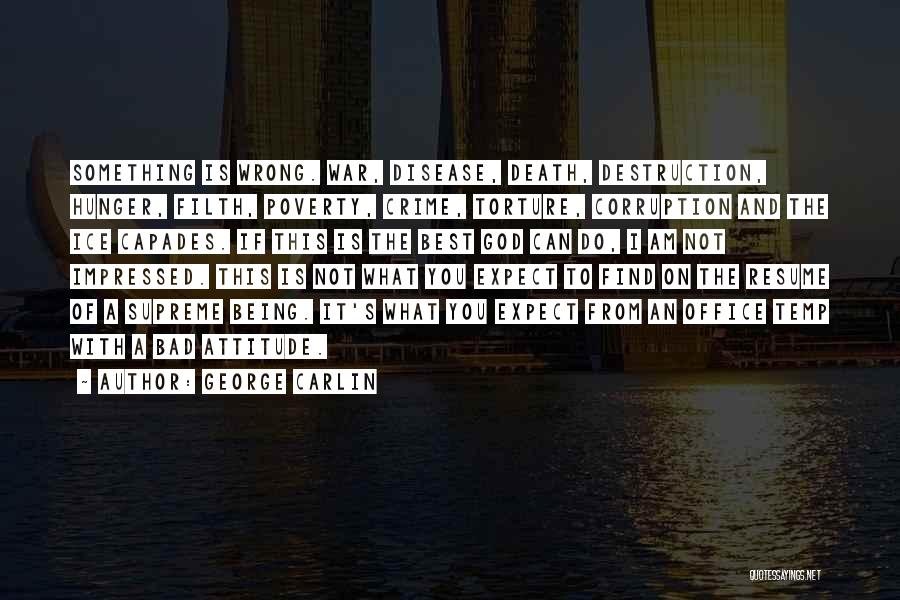 George Carlin Quotes: Something Is Wrong. War, Disease, Death, Destruction, Hunger, Filth, Poverty, Crime, Torture, Corruption And The Ice Capades. If This Is