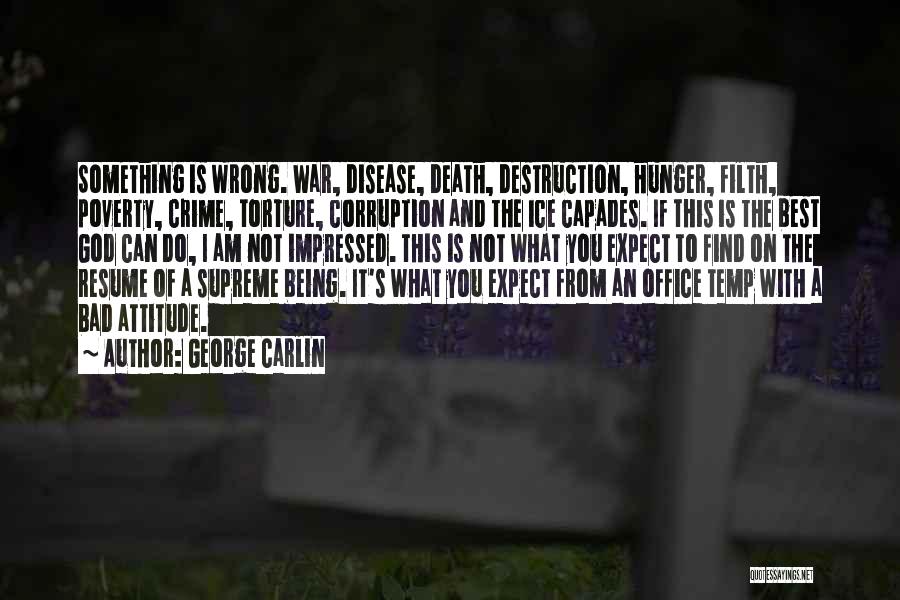 George Carlin Quotes: Something Is Wrong. War, Disease, Death, Destruction, Hunger, Filth, Poverty, Crime, Torture, Corruption And The Ice Capades. If This Is