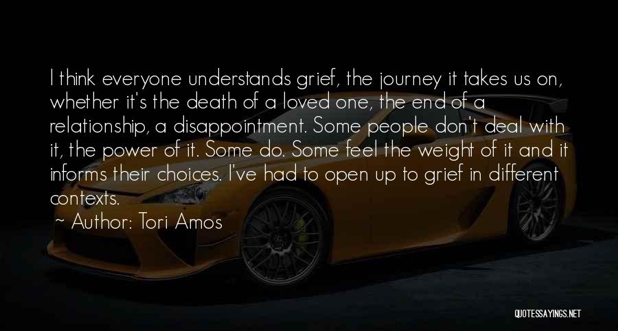 Tori Amos Quotes: I Think Everyone Understands Grief, The Journey It Takes Us On, Whether It's The Death Of A Loved One, The