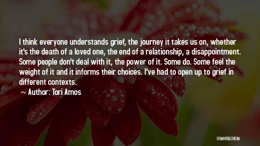 Tori Amos Quotes: I Think Everyone Understands Grief, The Journey It Takes Us On, Whether It's The Death Of A Loved One, The