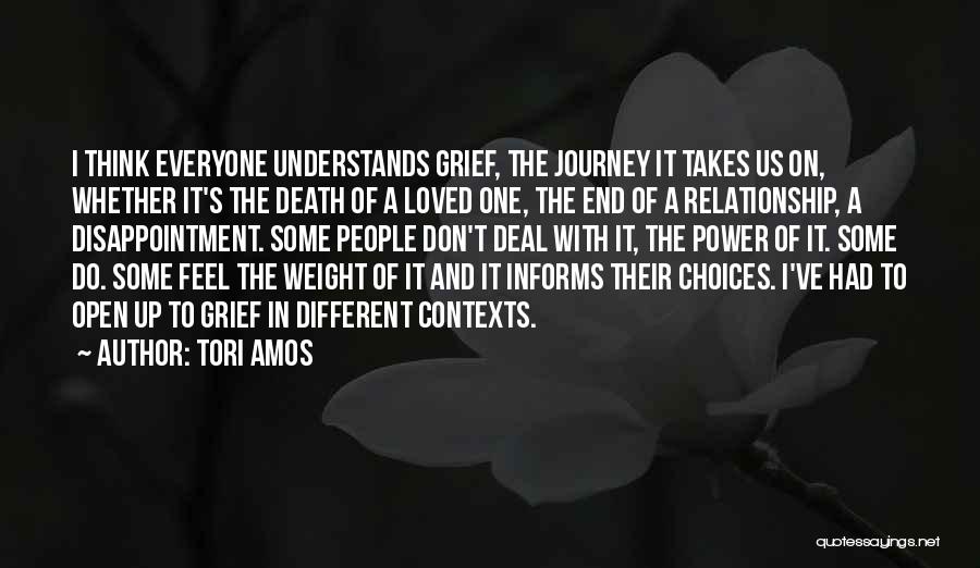 Tori Amos Quotes: I Think Everyone Understands Grief, The Journey It Takes Us On, Whether It's The Death Of A Loved One, The