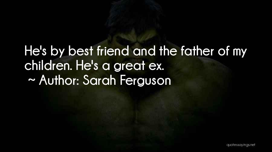 Sarah Ferguson Quotes: He's By Best Friend And The Father Of My Children. He's A Great Ex.