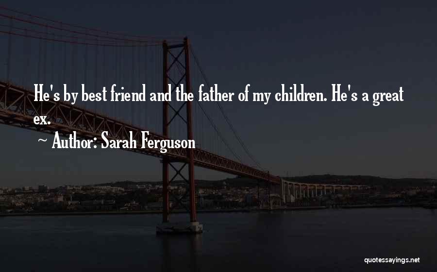 Sarah Ferguson Quotes: He's By Best Friend And The Father Of My Children. He's A Great Ex.