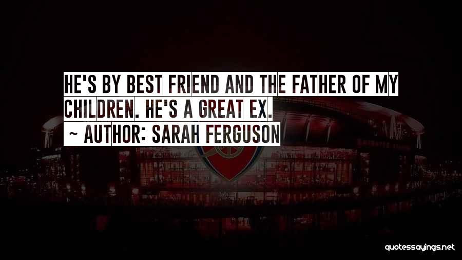 Sarah Ferguson Quotes: He's By Best Friend And The Father Of My Children. He's A Great Ex.