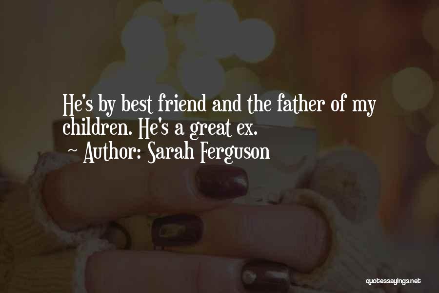 Sarah Ferguson Quotes: He's By Best Friend And The Father Of My Children. He's A Great Ex.