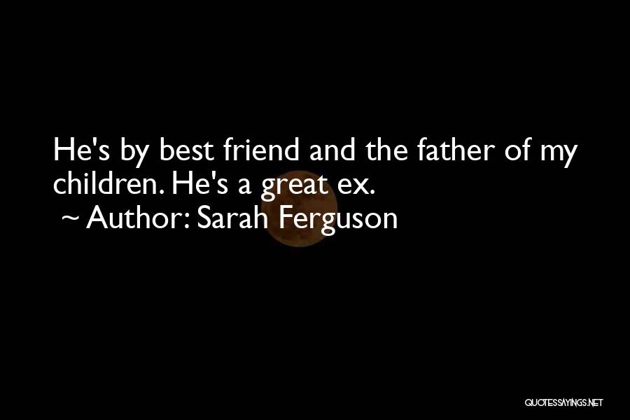 Sarah Ferguson Quotes: He's By Best Friend And The Father Of My Children. He's A Great Ex.