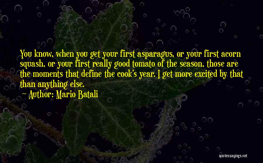 Mario Batali Quotes: You Know, When You Get Your First Asparagus, Or Your First Acorn Squash, Or Your First Really Good Tomato Of