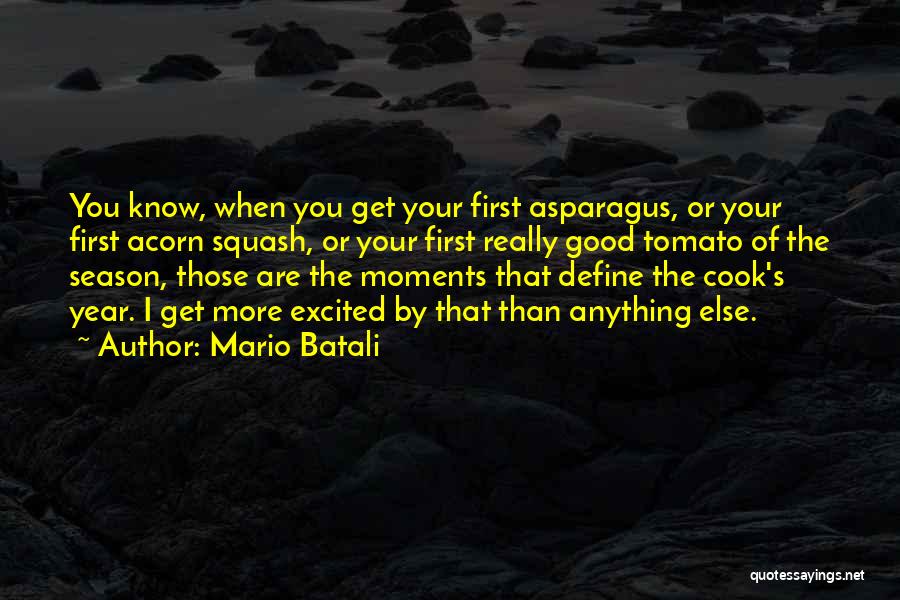 Mario Batali Quotes: You Know, When You Get Your First Asparagus, Or Your First Acorn Squash, Or Your First Really Good Tomato Of