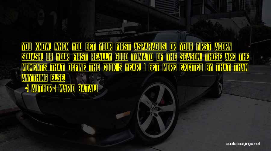 Mario Batali Quotes: You Know, When You Get Your First Asparagus, Or Your First Acorn Squash, Or Your First Really Good Tomato Of