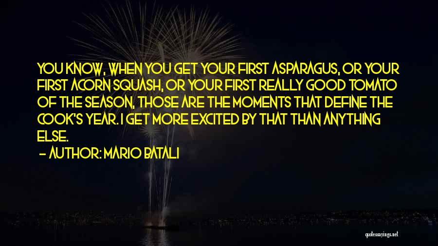 Mario Batali Quotes: You Know, When You Get Your First Asparagus, Or Your First Acorn Squash, Or Your First Really Good Tomato Of