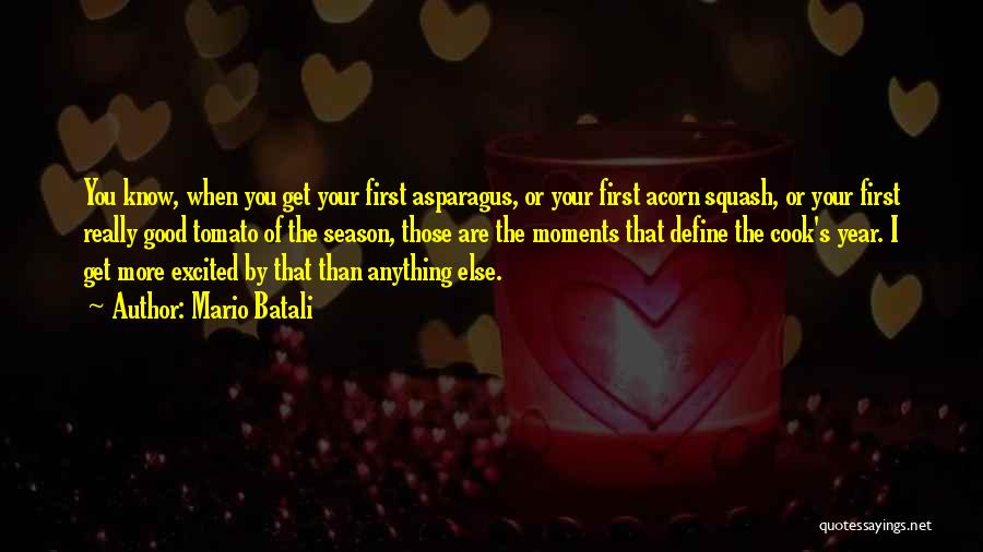 Mario Batali Quotes: You Know, When You Get Your First Asparagus, Or Your First Acorn Squash, Or Your First Really Good Tomato Of