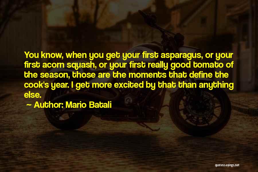 Mario Batali Quotes: You Know, When You Get Your First Asparagus, Or Your First Acorn Squash, Or Your First Really Good Tomato Of