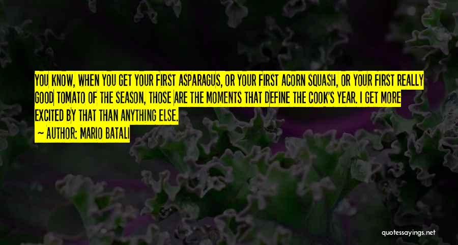 Mario Batali Quotes: You Know, When You Get Your First Asparagus, Or Your First Acorn Squash, Or Your First Really Good Tomato Of