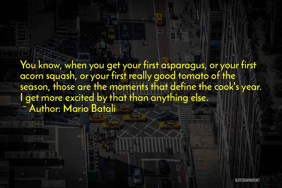 Mario Batali Quotes: You Know, When You Get Your First Asparagus, Or Your First Acorn Squash, Or Your First Really Good Tomato Of