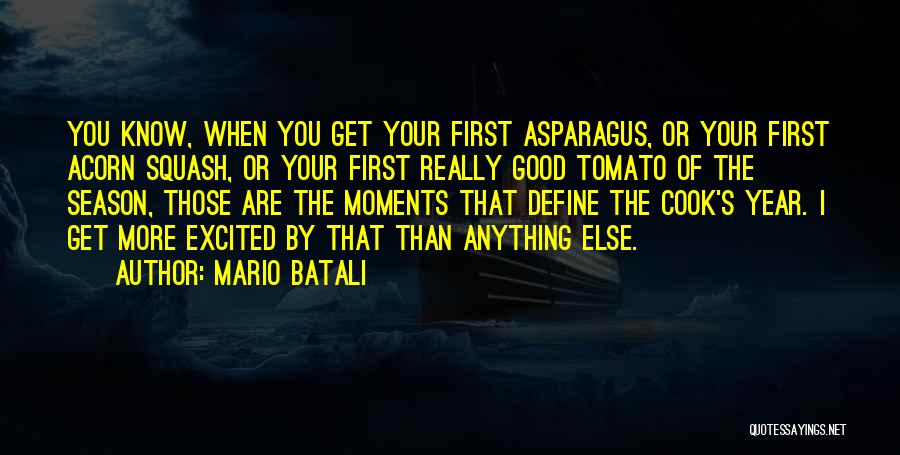 Mario Batali Quotes: You Know, When You Get Your First Asparagus, Or Your First Acorn Squash, Or Your First Really Good Tomato Of