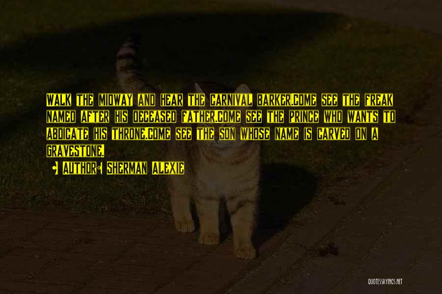 Sherman Alexie Quotes: Walk The Midway And Hear The Carnival Barker.come See The Freak Named After His Deceased Father.come See The Prince Who