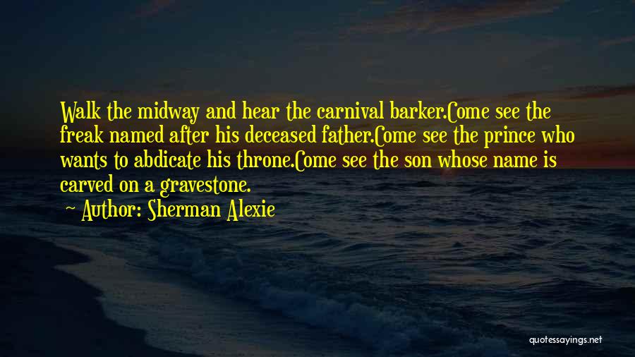 Sherman Alexie Quotes: Walk The Midway And Hear The Carnival Barker.come See The Freak Named After His Deceased Father.come See The Prince Who