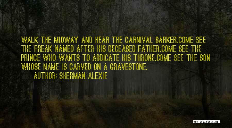 Sherman Alexie Quotes: Walk The Midway And Hear The Carnival Barker.come See The Freak Named After His Deceased Father.come See The Prince Who