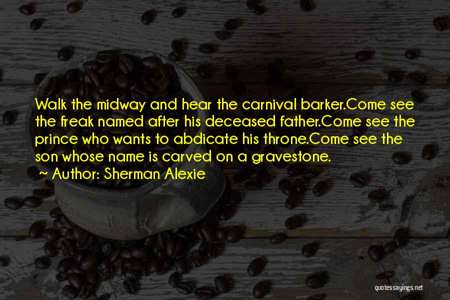 Sherman Alexie Quotes: Walk The Midway And Hear The Carnival Barker.come See The Freak Named After His Deceased Father.come See The Prince Who