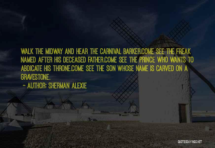 Sherman Alexie Quotes: Walk The Midway And Hear The Carnival Barker.come See The Freak Named After His Deceased Father.come See The Prince Who