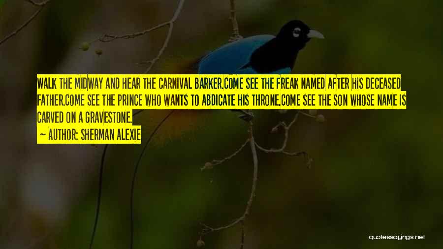 Sherman Alexie Quotes: Walk The Midway And Hear The Carnival Barker.come See The Freak Named After His Deceased Father.come See The Prince Who