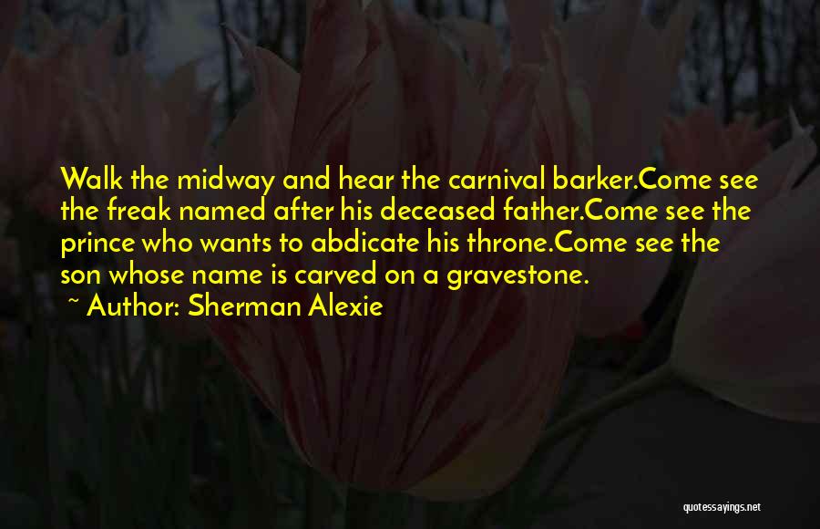 Sherman Alexie Quotes: Walk The Midway And Hear The Carnival Barker.come See The Freak Named After His Deceased Father.come See The Prince Who