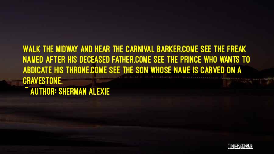 Sherman Alexie Quotes: Walk The Midway And Hear The Carnival Barker.come See The Freak Named After His Deceased Father.come See The Prince Who