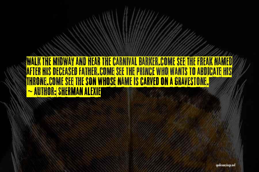 Sherman Alexie Quotes: Walk The Midway And Hear The Carnival Barker.come See The Freak Named After His Deceased Father.come See The Prince Who