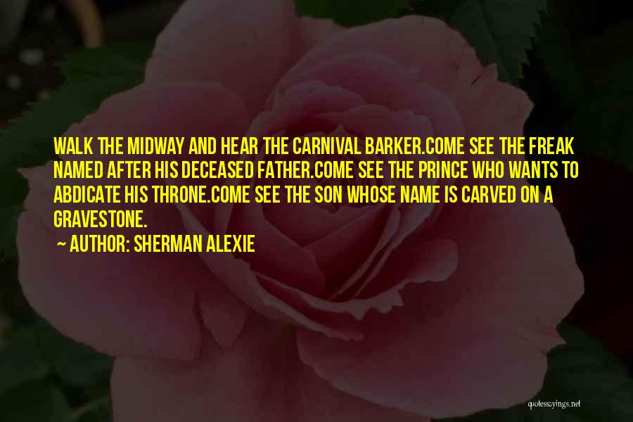 Sherman Alexie Quotes: Walk The Midway And Hear The Carnival Barker.come See The Freak Named After His Deceased Father.come See The Prince Who