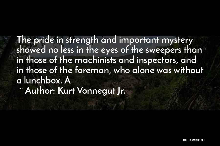 Kurt Vonnegut Jr. Quotes: The Pride In Strength And Important Mystery Showed No Less In The Eyes Of The Sweepers Than In Those Of