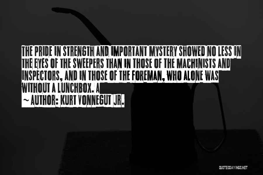 Kurt Vonnegut Jr. Quotes: The Pride In Strength And Important Mystery Showed No Less In The Eyes Of The Sweepers Than In Those Of