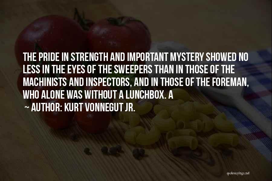 Kurt Vonnegut Jr. Quotes: The Pride In Strength And Important Mystery Showed No Less In The Eyes Of The Sweepers Than In Those Of