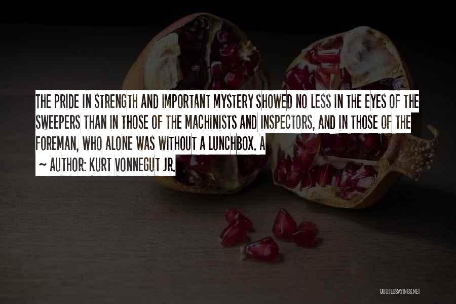 Kurt Vonnegut Jr. Quotes: The Pride In Strength And Important Mystery Showed No Less In The Eyes Of The Sweepers Than In Those Of