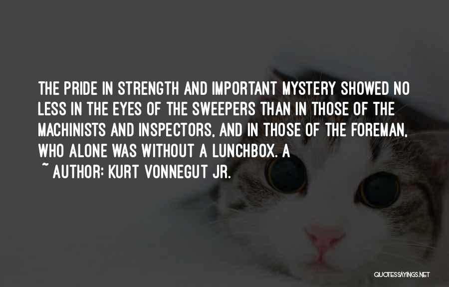 Kurt Vonnegut Jr. Quotes: The Pride In Strength And Important Mystery Showed No Less In The Eyes Of The Sweepers Than In Those Of