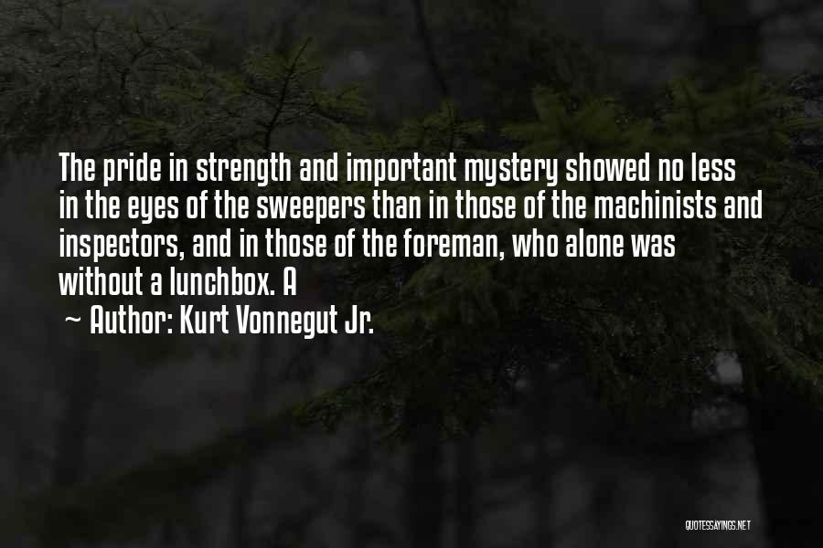 Kurt Vonnegut Jr. Quotes: The Pride In Strength And Important Mystery Showed No Less In The Eyes Of The Sweepers Than In Those Of