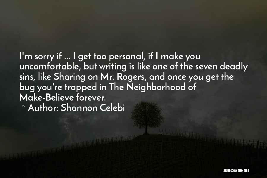 Shannon Celebi Quotes: I'm Sorry If ... I Get Too Personal, If I Make You Uncomfortable, But Writing Is Like One Of The