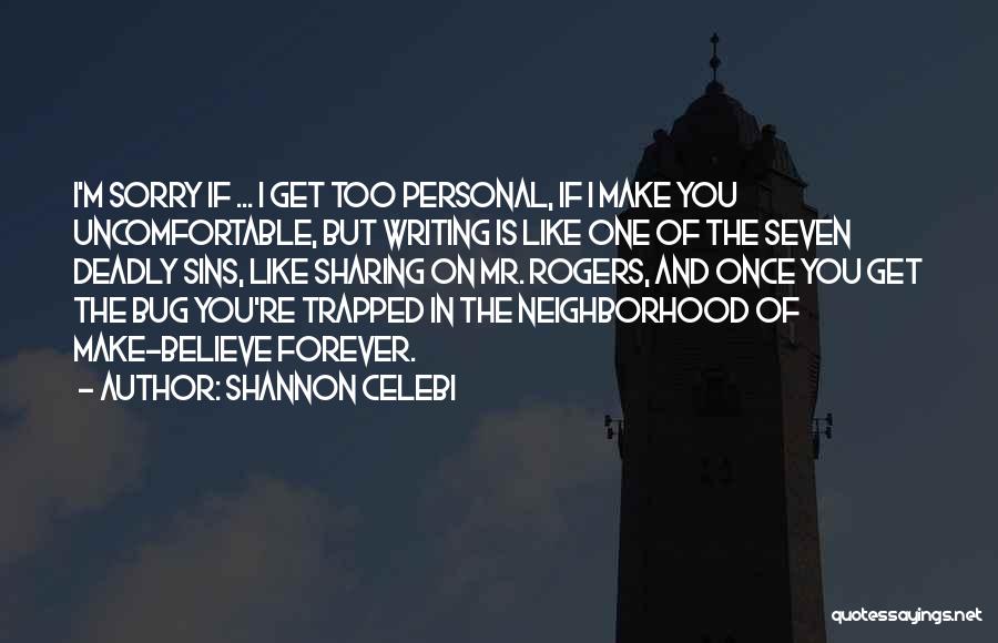 Shannon Celebi Quotes: I'm Sorry If ... I Get Too Personal, If I Make You Uncomfortable, But Writing Is Like One Of The