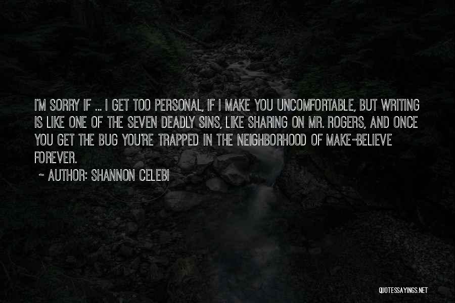 Shannon Celebi Quotes: I'm Sorry If ... I Get Too Personal, If I Make You Uncomfortable, But Writing Is Like One Of The