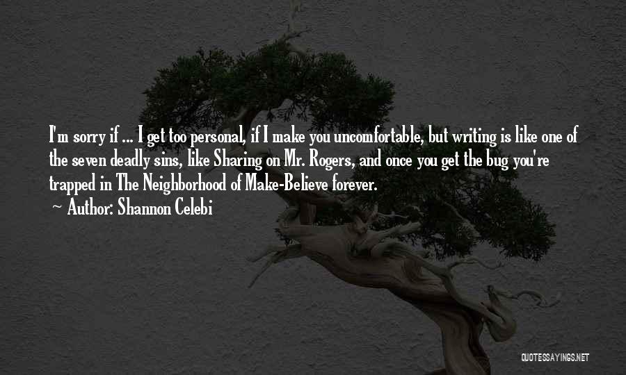 Shannon Celebi Quotes: I'm Sorry If ... I Get Too Personal, If I Make You Uncomfortable, But Writing Is Like One Of The