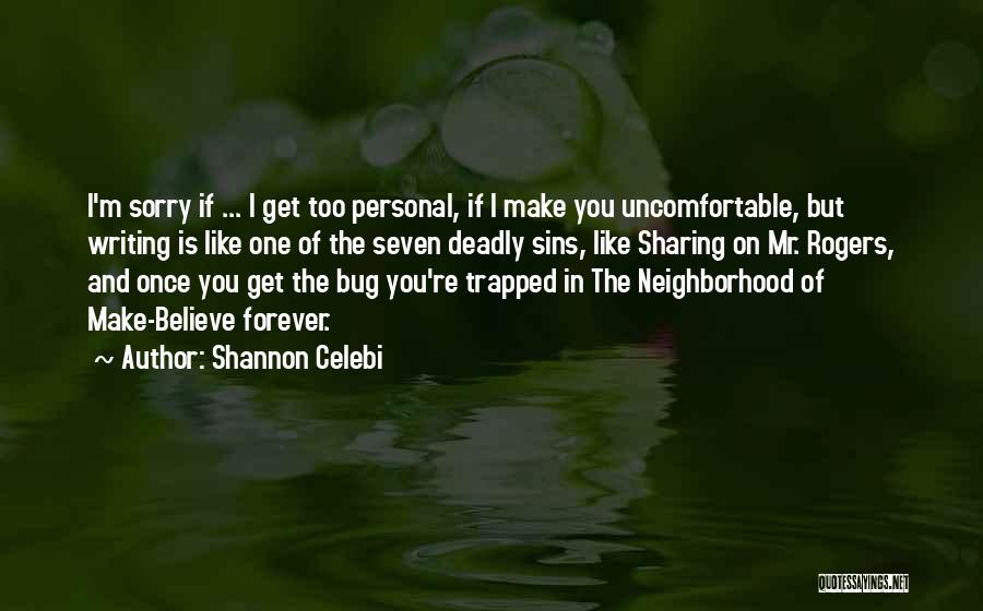 Shannon Celebi Quotes: I'm Sorry If ... I Get Too Personal, If I Make You Uncomfortable, But Writing Is Like One Of The