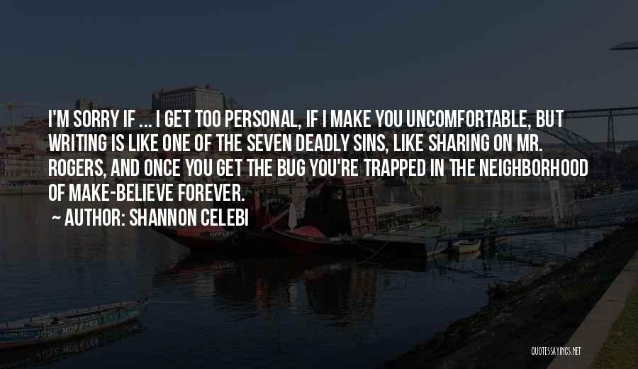 Shannon Celebi Quotes: I'm Sorry If ... I Get Too Personal, If I Make You Uncomfortable, But Writing Is Like One Of The